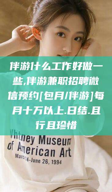 北海伴游什么工作好做一些,伴游兼职招聘微信预约[包月/伴游]每月十万以上.日结.且行且珍惜
