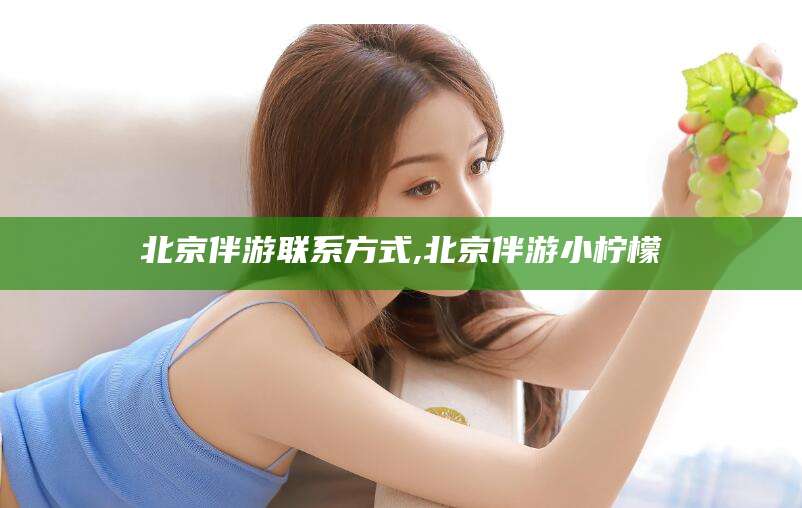 北海北京伴游联系方式,北京伴游小柠檬