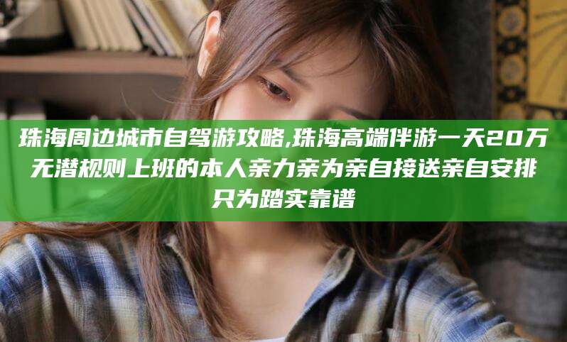 北海珠海周边城市自驾游攻略,珠海高端伴游一天20万无潜规则上班的本人亲力亲为亲自接送亲自安排只为踏实靠谱