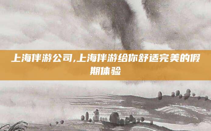 北海上海伴游公司,上海伴游给你舒适完美的假期体验