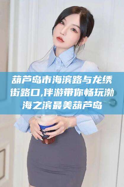 北海葫芦岛市海滨路与龙绣街路口,伴游带你畅玩渤海之滨最美葫芦岛