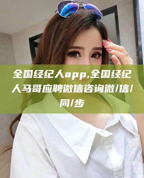 北海全国经纪人app,全国经纪人马哥应聘微信咨询微/信/同/步