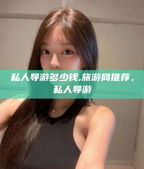 北海私人导游多少钱,旅游网推荐，私人导游