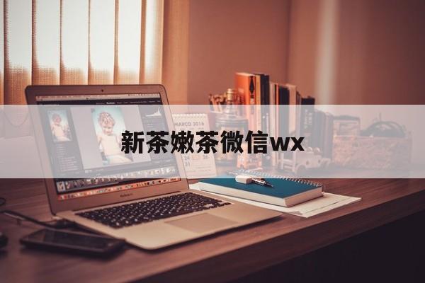 北海包含新茶嫩茶微信wx的词条