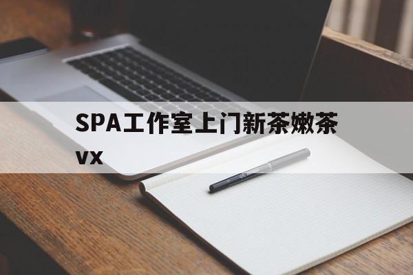 北海广州哪里可以找约茶新茶的品茶地最新资讯（谁能告诉我哪里有北海SPA工作室上门新茶嫩茶vx？）